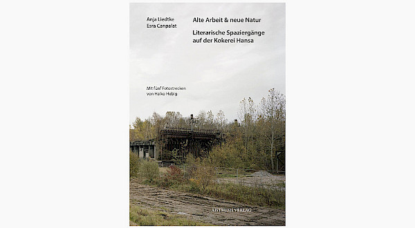 Alte Arbeit &amp; neue Natur. Literarische Spaziergänge auf der Kokerei Hansa