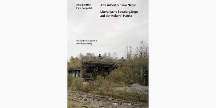 Alte Arbeit &amp; neue Natur. Literarische Spaziergänge auf der Kokerei Hansa